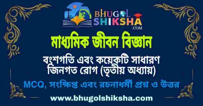 মাধ্যমিক জীবন বিজ্ঞান - বংশগতি এবং কয়েকটি সাধারণ জিনগত রোগ (তৃতীয় অধ্যায়) প্রশ্ন ও উত্তর | Madhyamik Life Science Question and Answer মাধ্যমিক জীবন বিজ্ঞান - বংশগতি এবং কয়েকটি সাধারণ জিনগত রোগ (তৃতীয় অধ্যায়) প্রশ্ন ও উত্তর | Madhyamik Life Science Question and Answer