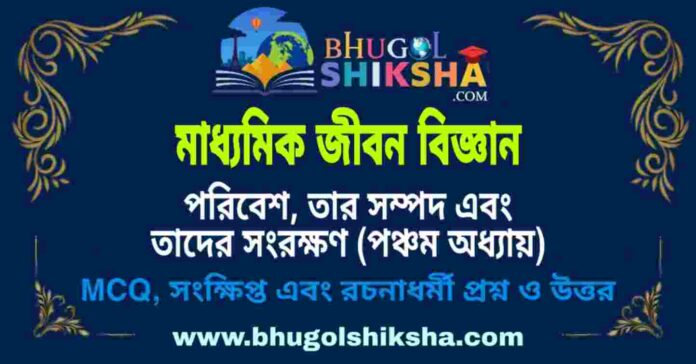 মাধ্যমিক জীবন বিজ্ঞান - পরিবেশ, তার সম্পদ এবং তাদের সংরক্ষণ (পঞ্চম অধ্যায়) প্রশ্ন ও উত্তর | Madhyamik Life Science Question and Answer মাধ্যমিক জীবন বিজ্ঞান - পরিবেশ, তার সম্পদ এবং তাদের সংরক্ষণ (পঞ্চম অধ্যায়) প্রশ্ন ও উত্তর | Madhyamik Life Science Question and Answer