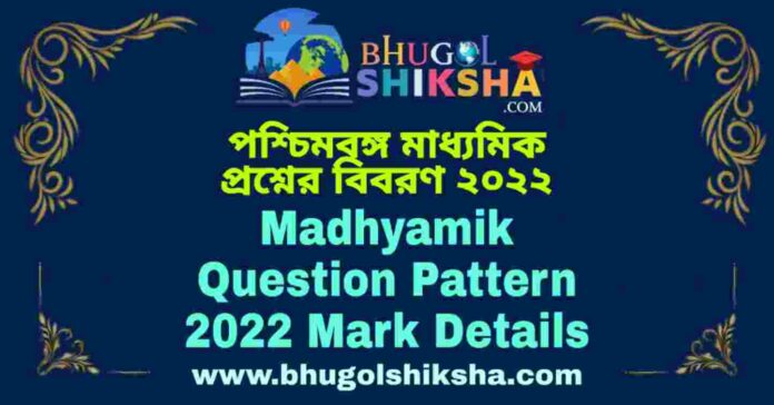 Madhyamik Question Pattern 2022 Mark Details | পশ্চিমবঙ্গ মাধ্যমিক প্রশ্নের বিবরণ ২০২২
