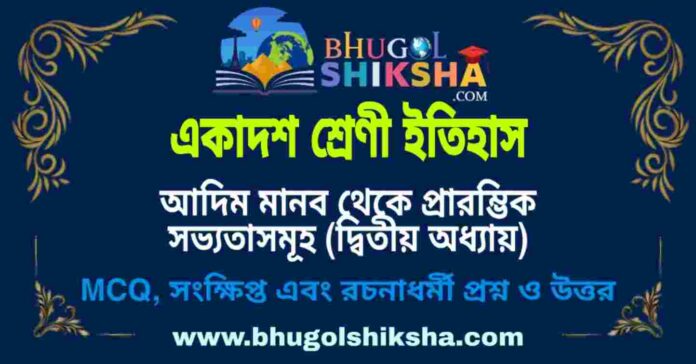 একাদশ শ্রেণী ইতিহাস - আদিম মানব থেকে প্রারম্ভিক সভ্যতাসমূহ (দ্বিতীয় অধ্যায়) প্রশ্ন ও উত্তর | Class 11 History Question and Answer একাদশ শ্রেণী ইতিহাস - আদিম মানব থেকে প্রারম্ভিক সভ্যতাসমূহ (দ্বিতীয় অধ্যায়) প্রশ্ন ও উত্তর | Class 11 History Question and Answer
