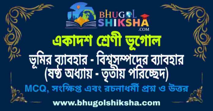 একাদশ শ্রেণী ভূগোল - ভূমির ব্যাবহার - বিশ্বসম্পদের ব্যাবহার (ষষ্ঠ অধ্যায় - তৃতীয় পরিচ্ছেদ) প্রশ্ন ও উত্তর | Class 11 Geography Question and Answer একাদশ শ্রেণী ভূগোল - ভূমির ব্যাবহার - বিশ্বসম্পদের ব্যাবহার (ষষ্ঠ অধ্যায় - তৃতীয় পরিচ্ছেদ) প্রশ্ন ও উত্তর | Class 11 Geography Question and Answer