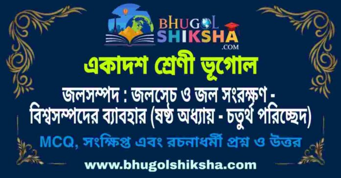 একাদশ শ্রেণী ভূগোল - জলসম্পদ : জলসেচ ও জল সংরক্ষণ - বিশ্বসম্পদের ব্যাবহার (ষষ্ঠ অধ্যায় - চতুর্থ পরিচ্ছেদ) প্রশ্ন ও উত্তর | Class 11 Geography Question and Answer একাদশ শ্রেণী ভূগোল - জলসম্পদ : জলসেচ ও জল সংরক্ষণ - বিশ্বসম্পদের ব্যাবহার (ষষ্ঠ অধ্যায় - চতুর্থ পরিচ্ছেদ) প্রশ্ন ও উত্তর | Class 11 Geography Question and Answer