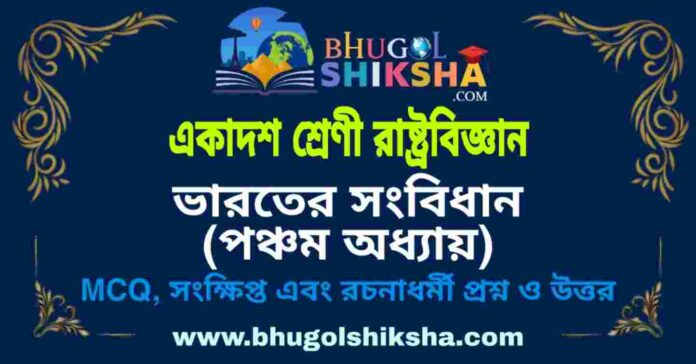 একাদশ শ্রেণী রাষ্ট্রবিজ্ঞান - ভারতের সংবিধান (পঞ্চম অধ্যায়) প্রশ্ন ও উত্তর | Class 11 Political Science Question and Answer একাদশ শ্রেণী রাষ্ট্রবিজ্ঞান - ভারতের সংবিধান (পঞ্চম অধ্যায়) প্রশ্ন ও উত্তর | Class 11 Political Science Question and Answer
