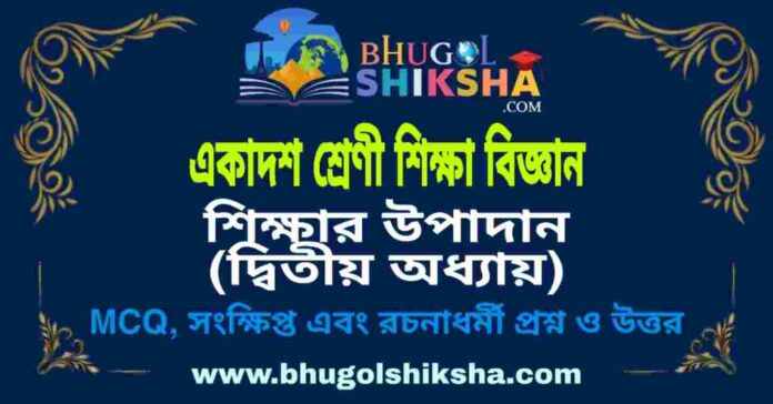 একাদশ শ্রেণী শিক্ষা বিজ্ঞান - শিক্ষার উপাদান (দ্বিতীয় অধ্যায়) প্রশ্ন ও উত্তর | Class 11 Education Question and Answer একাদশ শ্রেণী শিক্ষা বিজ্ঞান - শিক্ষার উপাদান (দ্বিতীয় অধ্যায়) প্রশ্ন ও উত্তর | Class 11 Education Question and Answer