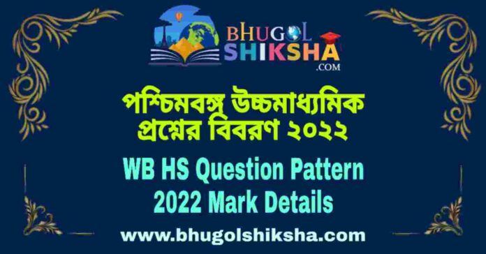 WB HS Question Pattern 2022 Mark Details | পশ্চিমবঙ্গ উচ্চমাধ্যমিক প্রশ্নের বিবরণ ২০২২