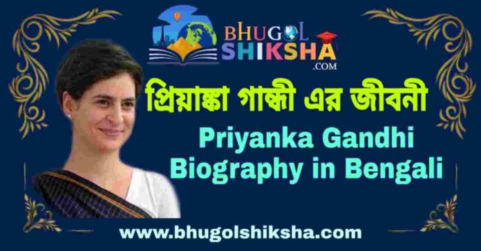 প্রিয়াঙ্কা গান্ধী এর জীবনী - Priyanka Gandhi Biography in Bengali