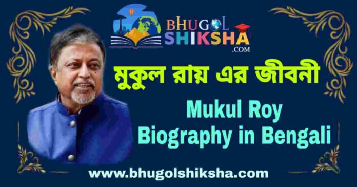 মুকুল রায় এর জীবনী - Mukul Roy Biography in Bengali