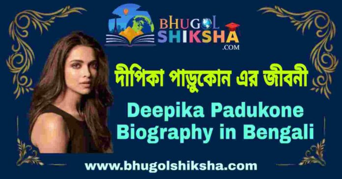দীপিকা পাড়ুকোন এর জীবনী - Deepika Padukone Biography in Bengali