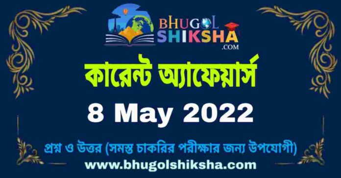 Current Affairs in Bengali 8 May 2022 | কারেন্ট অ্যাফেয়ার্স ৮ মে ২০২২