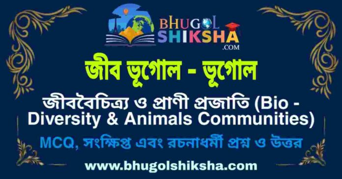 জীববৈচিত্র্য ও প্রাণী প্রজাতি (জীব ভূগোল - ভূগোল) প্রশ্ন ও উত্তর | Bio-Diversity & Animals Communities (Biogeography - Geography) জীববৈচিত্র্য ও প্রাণী প্রজাতি (জীব ভূগোল - ভূগোল) প্রশ্ন ও উত্তর | Bio-Diversity & Animals Communities (Biogeography - Geography)