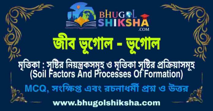মৃত্তিকা : সৃষ্টির নিয়ন্ত্রকসমূহ ও মৃত্তিকা সৃষ্টির প্রক্রিয়াসমূহ (জীব ভূগোল - ভূগোল) প্রশ্ন ও উত্তর | Soil Factors And Processes Of Formation (Biogeography - Geography) মৃত্তিকা : সৃষ্টির নিয়ন্ত্রকসমূহ ও মৃত্তিকা সৃষ্টির প্রক্রিয়াসমূহ (জীব ভূগোল - ভূগোল) প্রশ্ন ও উত্তর | Soil Factors And Processes Of Formation (Biogeography - Geography)