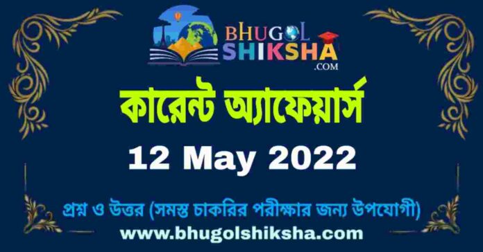 Current Affairs in Bengali 12 May 2022 | কারেন্ট অ্যাফেয়ার্স ১২ মে ২০২২