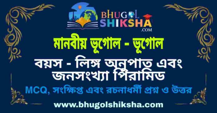 বয়স - লিঙ্গ অনুপাত এবং জনসংখ্যা পিরামিড (মানবীয় ভূগোল - ভূগোল) প্রশ্ন ও উত্তর | Age - Sex Composition & Population Pyramid (Human Geography) Geography বয়স - লিঙ্গ অনুপাত এবং জনসংখ্যা পিরামিড (মানবীয় ভূগোল - ভূগোল) প্রশ্ন ও উত্তর | Age - Sex Composition & Population Pyramid (Human Geography) Geography