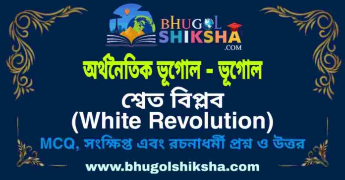 শ্বেত বিপ্লব (অর্থনৈতিক ভূগোল - ভূগোল) প্রশ্ন ও উত্তর | White Revolution (Economic Geography) Geography শ্বেত বিপ্লব (অর্থনৈতিক ভূগোল - ভূগোল) প্রশ্ন ও উত্তর | White Revolution (Economic Geography) Geography