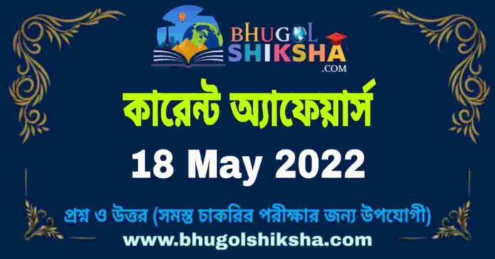 Current Affairs in Bengali 18 May 2022 | কারেন্ট অ্যাফেয়ার্স ১৮ মে ২০২২
