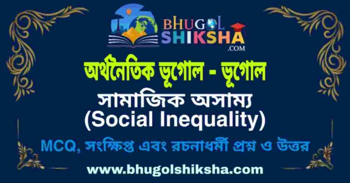 সামাজিক অসাম্য (অর্থনৈতিক ভূগোল - ভূগোল) প্রশ্ন ও উত্তর | Social Inequality (Economic Geography) Geography সামাজিক অসাম্য (অর্থনৈতিক ভূগোল - ভূগোল) প্রশ্ন ও উত্তর | Social Inequality (Economic Geography) Geography