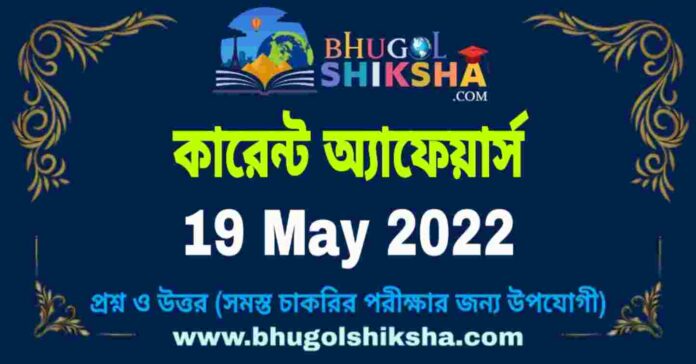 Current Affairs in Bengali 19 May 2022 | কারেন্ট অ্যাফেয়ার্স ১৯ মে ২০২২