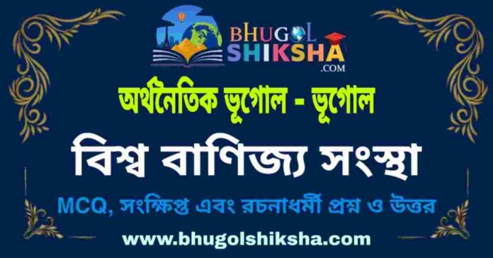 বিশ্ব বাণিজ্য সংস্থা (অর্থনৈতিক ভূগোল - ভূগোল) প্রশ্ন ও উত্তর | W. T. O. World Trade Organisation (Economic Geography) Geography বিশ্ব বাণিজ্য সংস্থা (অর্থনৈতিক ভূগোল - ভূগোল) প্রশ্ন ও উত্তর | W. T. O. World Trade Organisation (Economic Geography) Geography