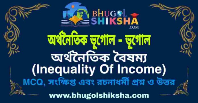 অর্থনৈতিক বৈষম্য (অর্থনৈতিক ভূগোল - ভূগোল) প্রশ্ন ও উত্তর | Inequality Of Income (Economic Geography) Geography অর্থনৈতিক বৈষম্য (অর্থনৈতিক ভূগোল - ভূগোল) প্রশ্ন ও উত্তর | Inequality Of Income (Economic Geography) Geography