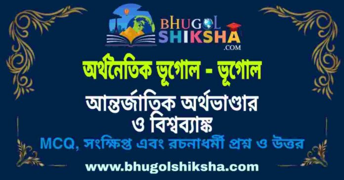 আন্তর্জাতিক অর্থভাণ্ডার ও বিশ্বব্যাঙ্ক (অর্থনৈতিক ভূগোল - ভূগোল) প্রশ্ন ও উত্তর | International Monetary Fund (Economic Geography) Geography আন্তর্জাতিক অর্থভাণ্ডার ও বিশ্বব্যাঙ্ক (অর্থনৈতিক ভূগোল - ভূগোল) প্রশ্ন ও উত্তর | International Monetary Fund (Economic Geography) Geography
