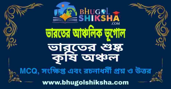 ভারতের শুষ্ক কৃষি অঞ্চল (ভারতের আঞ্চলিক ভূগোল - ভূগোল) প্রশ্ন ও উত্তর | Dry Zone Agriculture In India (Regional Geography of India) Geography ভারতের শুষ্ক কৃষি অঞ্চল (ভারতের আঞ্চলিক ভূগোল - ভূগোল) প্রশ্ন ও উত্তর | Dry Zone Agriculture In India (Regional Geography of India) Geography