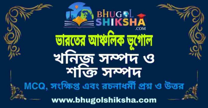 খনিজ সম্পদ ও শক্তি সম্পদ (ভারতের আঞ্চলিক ভূগোল - ভূগোল) প্রশ্ন ও উত্তর | Minaral Resources & Power Resources (Regional Geography of India) Geography খনিজ সম্পদ ও শক্তি সম্পদ (ভারতের আঞ্চলিক ভূগোল - ভূগোল) প্রশ্ন ও উত্তর | Minaral Resources & Power Resources (Regional Geography of India) Geography