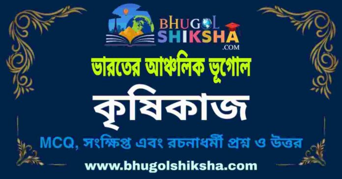 কৃষিকাজ (ভারতের আঞ্চলিক ভূগোল - ভূগোল) প্রশ্ন ও উত্তর | Agriculture (Regional Geography of India) Geography কৃষিকাজ (ভারতের আঞ্চলিক ভূগোল - ভূগোল) প্রশ্ন ও উত্তর | Agriculture (Regional Geography of India) Geography