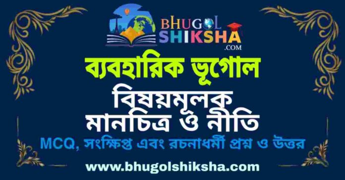 বিষয়মূলক মানচিত্র ও নীতি (ব্যবহারিক ভূগোল - ভূগোল) প্রশ্ন ও উত্তর | Thematic Mapping Principles (Practical Geography) Geography বিষয়মূলক মানচিত্র ও নীতি (ব্যবহারিক ভূগোল - ভূগোল) প্রশ্ন ও উত্তর | Thematic Mapping Principles (Practical Geography) Geography
