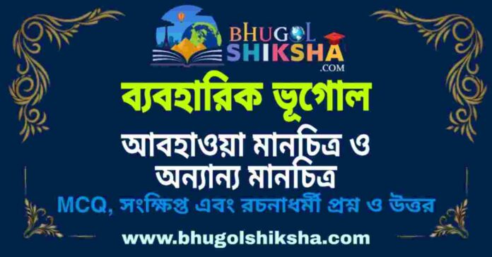 আবহাওয়া মানচিত্র ও অন্যান্য মানচিত্র (ব্যবহারিক ভূগোল - ভূগোল) প্রশ্ন ও উত্তর | Weather Map & Other Map's (Practical Geography) Geography আবহাওয়া মানচিত্র ও অন্যান্য মানচিত্র (ব্যবহারিক ভূগোল - ভূগোল) প্রশ্ন ও উত্তর | Weather Map & Other Map's (Practical Geography) Geography