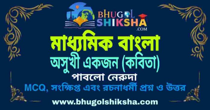 অসুখী একজন (কবিতা) পাবলো নেরুদা - মাধ্যমিক বাংলা প্রশ্ন ও উত্তর | Madhyamik Bengali Question and Answer