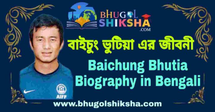 বাইচুং ভুটিয়া এর জীবনী - Baichung Bhutia Biography in Bengali