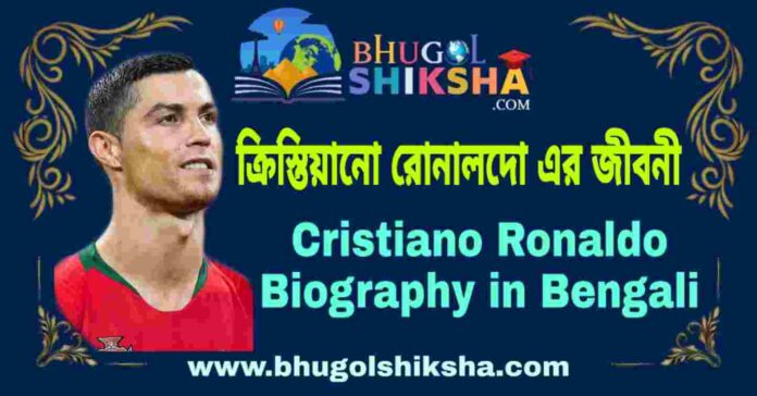 ক্রিস্তিয়ানো রোনালদো এর জীবনী - Cristiano Ronaldo Biography in Bengali