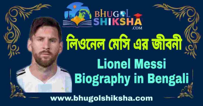 লিওনেল মেসি এর জীবনী - Lionel Messi Biography in Bengali
