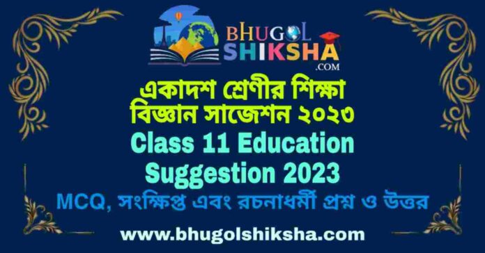 Class 11 Education Suggestion 2023 | একাদশ শ্রেণীর শিক্ষা বিজ্ঞান সাজেশন ২০২৩