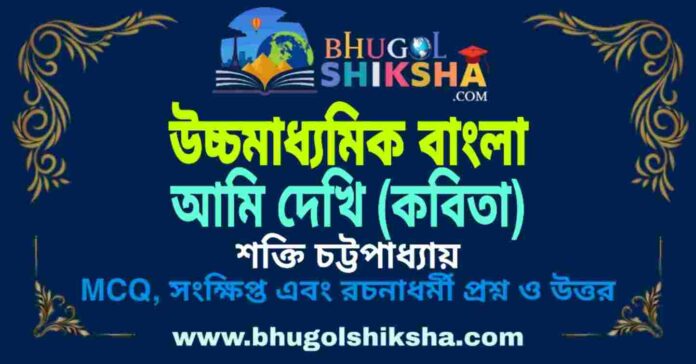 HS Bengali Ami Dekhi Question and Answer আমি দেখি (কবিতা) শক্তি চট্টপাধ্যায় - উচ্চমাধ্যমিক বাংলা প্রশ্ন ও উত্তর | HS Bengali Ami Dekhi Question and Answer