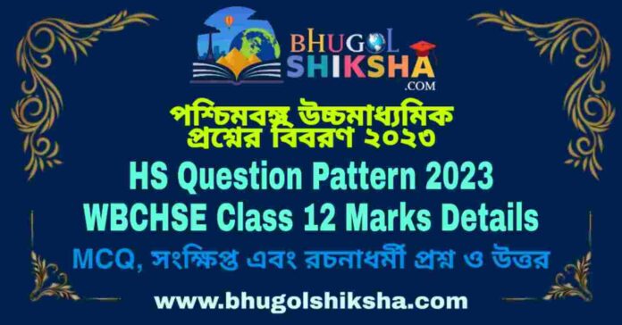HS Question Pattern 2023 WBCHSE Class 12 Marks Details | পশ্চিমবঙ্গ উচ্চমাধ্যমিক প্রশ্নের বিবরণ ২০২৩