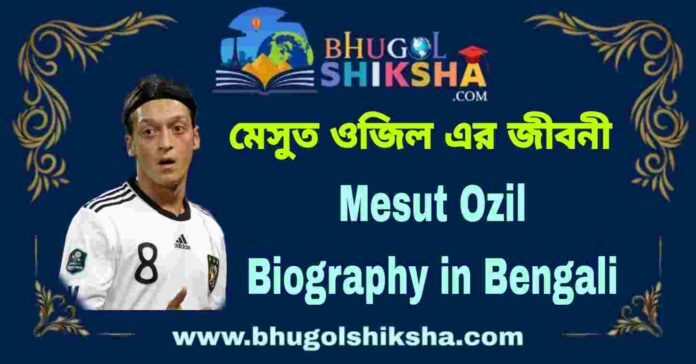 Mesut Ozil Biography in Bengali