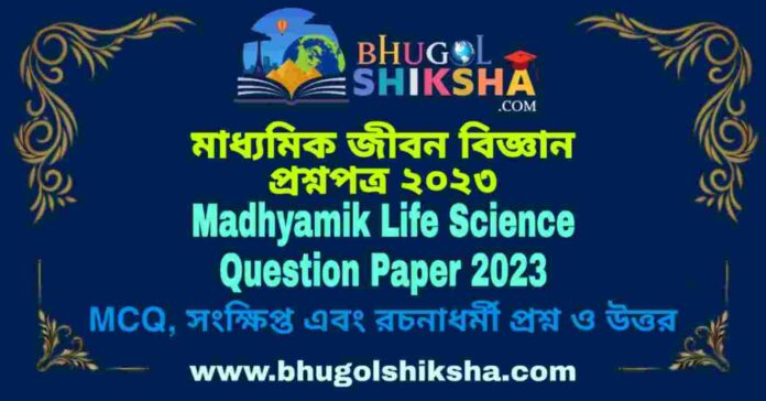 Madhyamik Life Science Question Paper 2023 | মাধ্যমিক জীবন বিজ্ঞান প্রশ্নপত্র ২০২৩