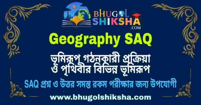 ভূমিরূপ গঠনকারী প্রক্রিয়া ও পৃথিবীর বিভিন্ন ভূমিরূপ (ভূগোল) ভূমিরূপ গঠনকারী প্রক্রিয়া ও পৃথিবীর বিভিন্ন ভূমিরূপ (ভূগোল) SAQ প্রশ্ন ও উত্তর | Landform forming processes and Different Landforms of the World (Geography) Short Question and Answer in Bengali
